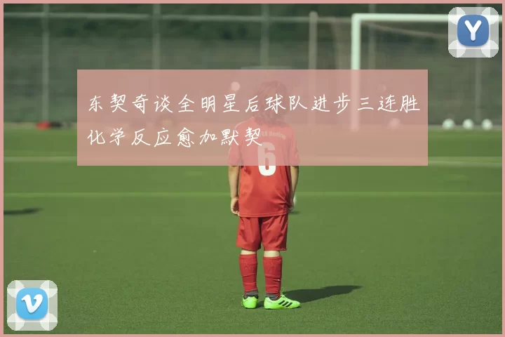 东契奇谈全明星后球队进步三连胜化学反应愈加默契