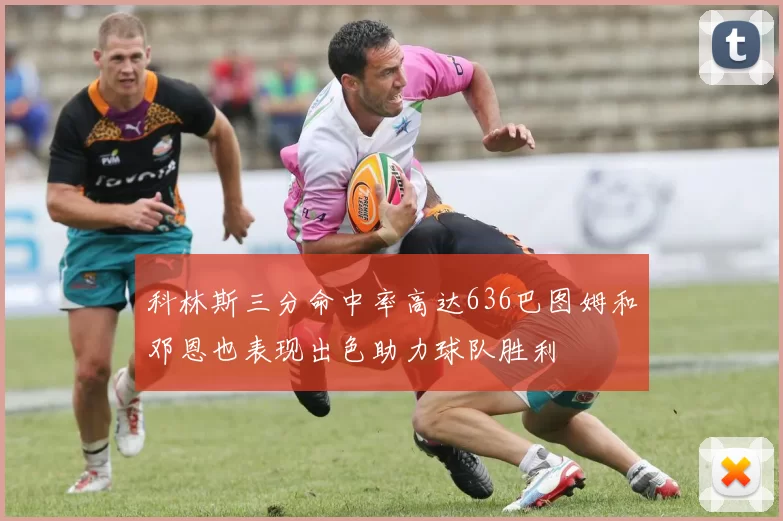 科林斯三分命中率高达636巴图姆和邓恩也表现出色助力球队胜利