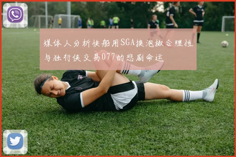 媒体人分析快船用SGA换泡椒合理性与独行侠交易077的悲剧命运