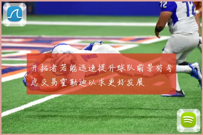 开拓者若能迅速提升球队前景将考虑交易霍勒迪以求更好发展