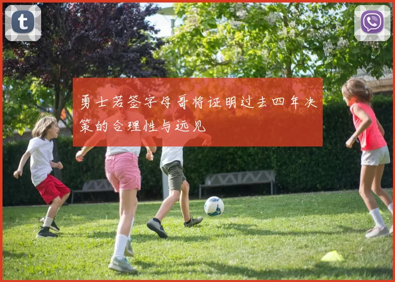 勇士若签字母哥将证明过去四年决策的合理性与远见
