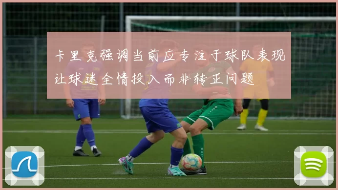 卡里克强调当前应专注于球队表现让球迷全情投入而非转正问题