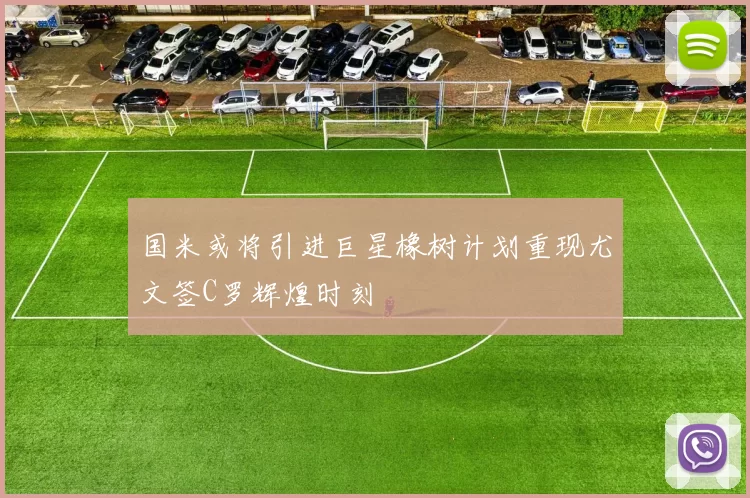 国米或将引进巨星橡树计划重现尤文签C罗辉煌时刻
