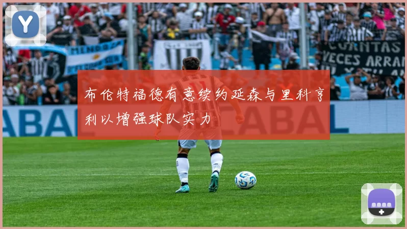 布伦特福德有意续约延森与里科亨利以增强球队实力