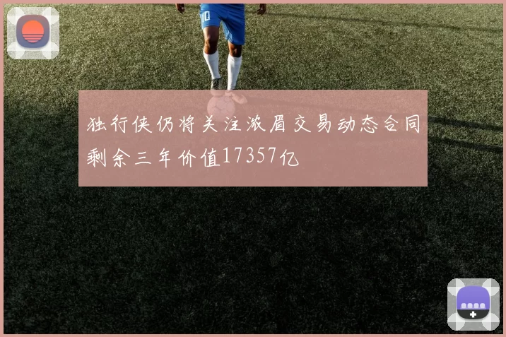 独行侠仍将关注浓眉交易动态合同剩余三年价值17357亿
