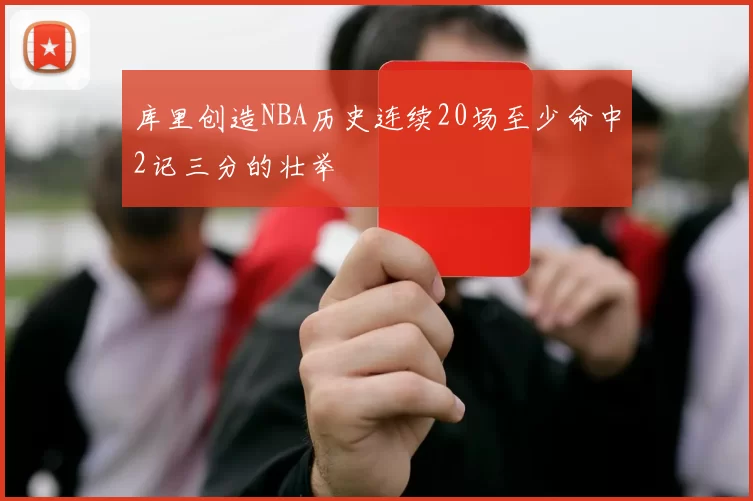 库里创造NBA历史连续20场至少命中2记三分的壮举